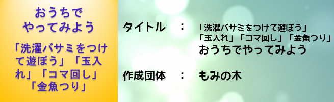 もみの木：おうちでやってみよう。玉入れ、洗濯バサミをつけて遊ぼう、コマ回し、金魚つり。（外部リンク・新しいウインドウで開きます）