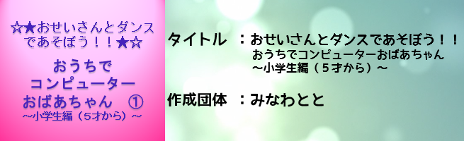 おせいさんとダンスであそぼう！！ おうちでコンピューターおばあちゃん（1）～小学生編（5才から）～（外部リンク・新しいウインドウで開きます）