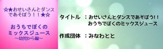 おせいさんとダンスであそぼう！！おうちでぼくのミックスジュース。幼児から編（外部リンク・新しいウインドウで開きます）