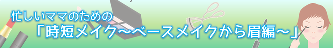 忙しいママのための「時短メイク〜ベースメイクから眉編〜」バナー（外部リンク・新しいウインドウで開きます）