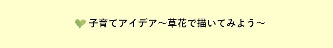 子育てアイデア 〜草花で描いてみよう〜