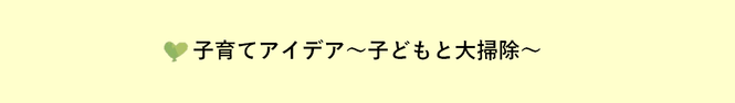 子育てアイデア 〜子どもと大掃除〜
