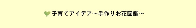 子育てアイデア〜手作りお花図鑑〜