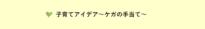 子育てアイデア 〜ケガの手当て〜