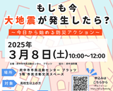 もしも今、大震災が発生したら？～今日から始める防災アクション～